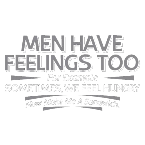 Men Have Feelings Too. For Example, Sometimes, We Feel Hungry.