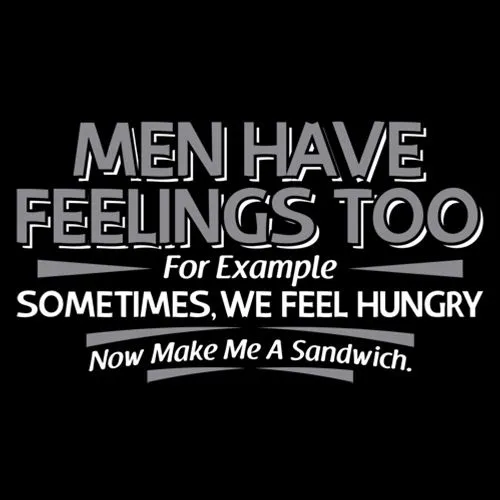 Men Have Feelings Too. For Example, Sometimes, We Feel Hungry.