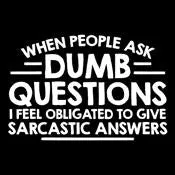 When People Ask Dumb Questions, I Feel Obligated To Give Sarcastic Answers